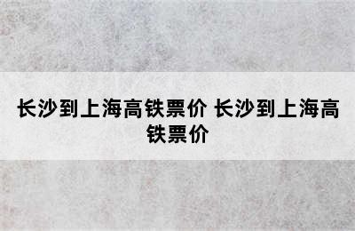 长沙到上海高铁票价 长沙到上海高铁票价